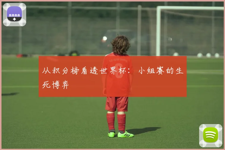 从积分榜看透世界杯：小组赛的生死博弈