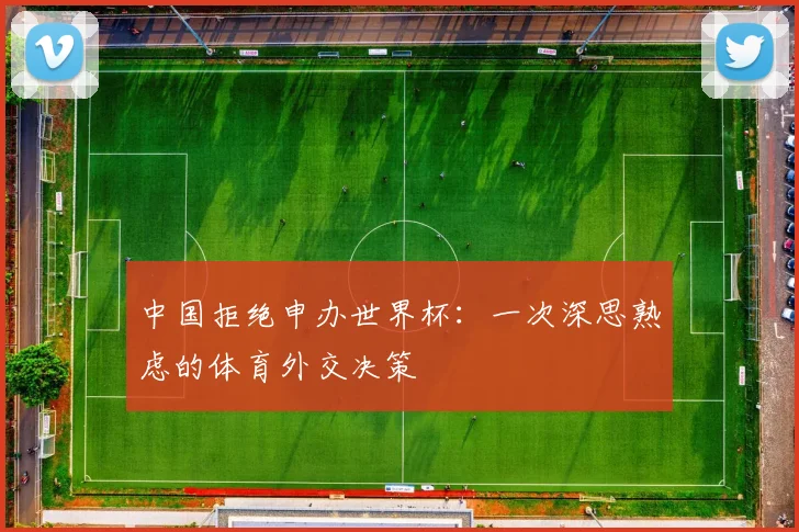中国拒绝申办世界杯：一次深思熟虑的体育外交决策