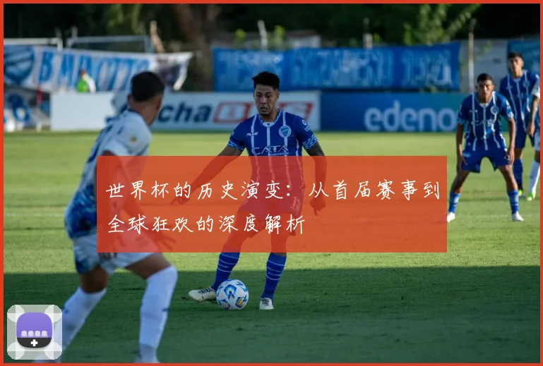 世界杯的历史演变：从首届赛事到全球狂欢的深度解析