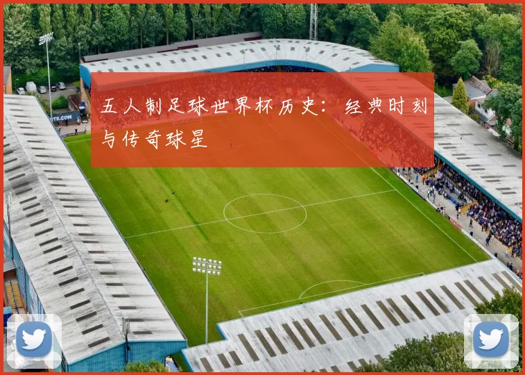 五人制足球世界杯历史：经典时刻与传奇球星