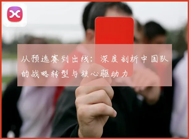 从预选赛到出线：深度剖析中国队的战略转型与核心驱动力