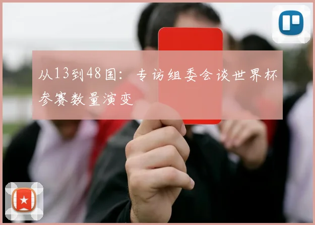 从13到48国：专访组委会谈世界杯参赛数量演变